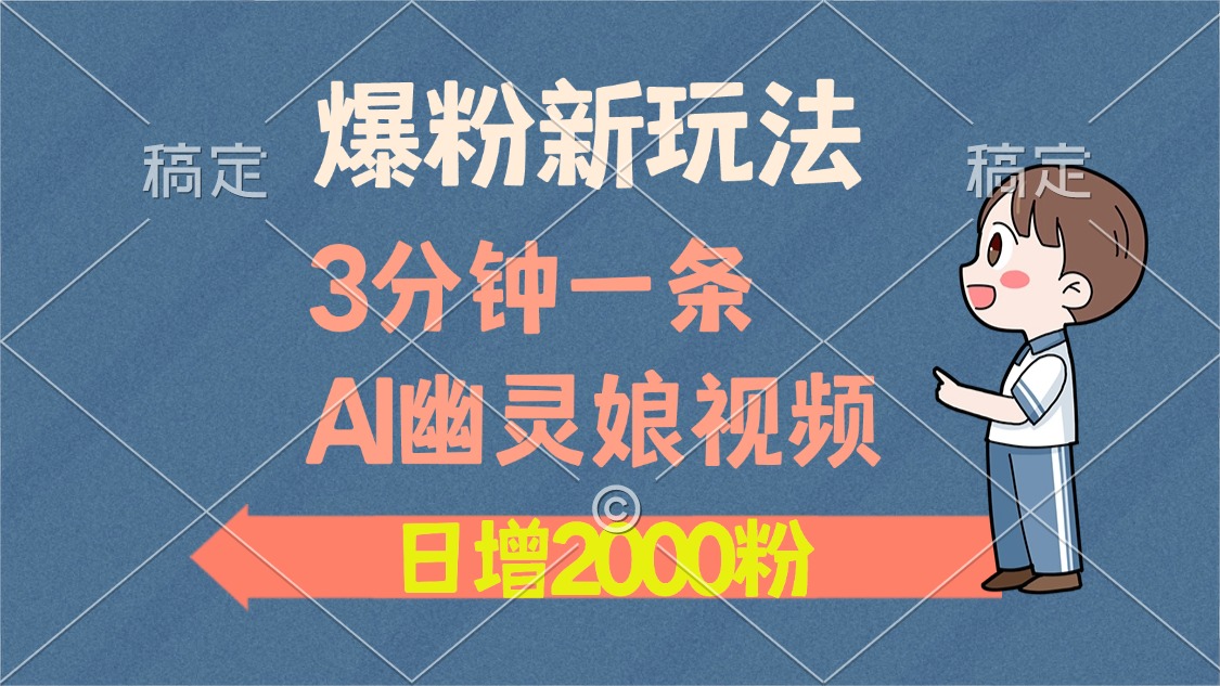 爆粉新玩法，3分钟一条AI幽灵娘视频，日涨2000粉丝，多种变现方式-阿戒项目库