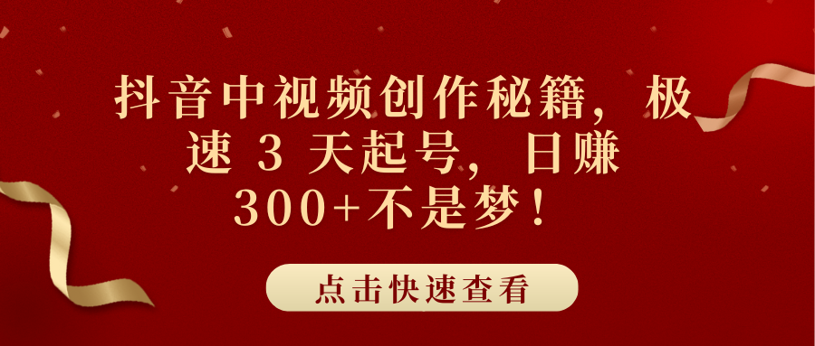 抖音中视频创作秘籍，极速 3 天起号，日赚 300+不是梦！-阿戒项目库