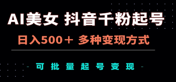 AI美女抖音千粉起号玩法，日入500＋，多种变现方式，可批量矩阵起号出售！-阿戒项目库