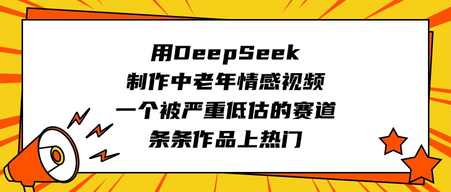 用DeepSeek制作中老年情感视频，一个被严重低估的赛道，条条作品上热门-阿戒项目库