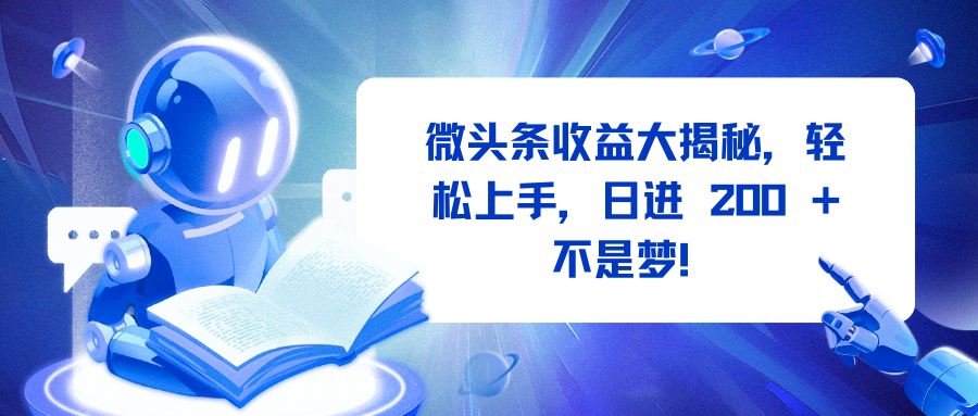 微头条收益大揭秘，轻松上手，日进 200 + 不是梦！-阿戒项目库