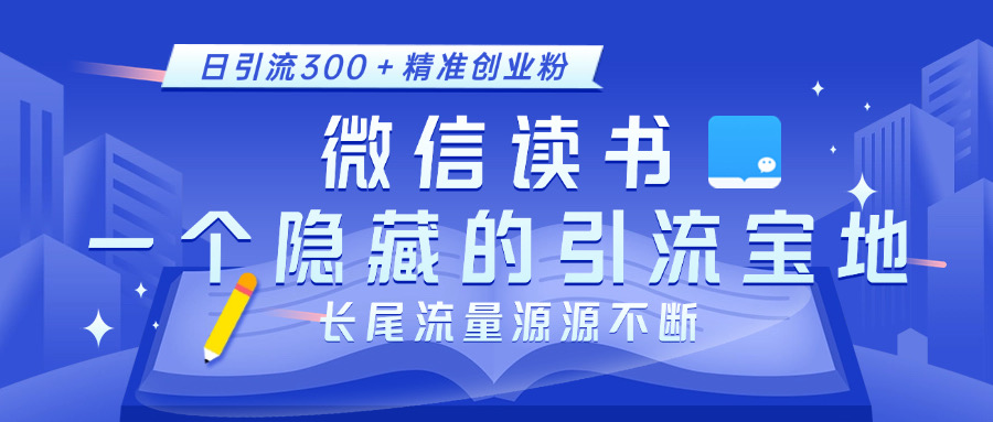 微信读书，一个隐藏的引流宝地。不为人知的小众打法，日引流300＋精准创业粉，长尾流量源源不断-阿戒项目库