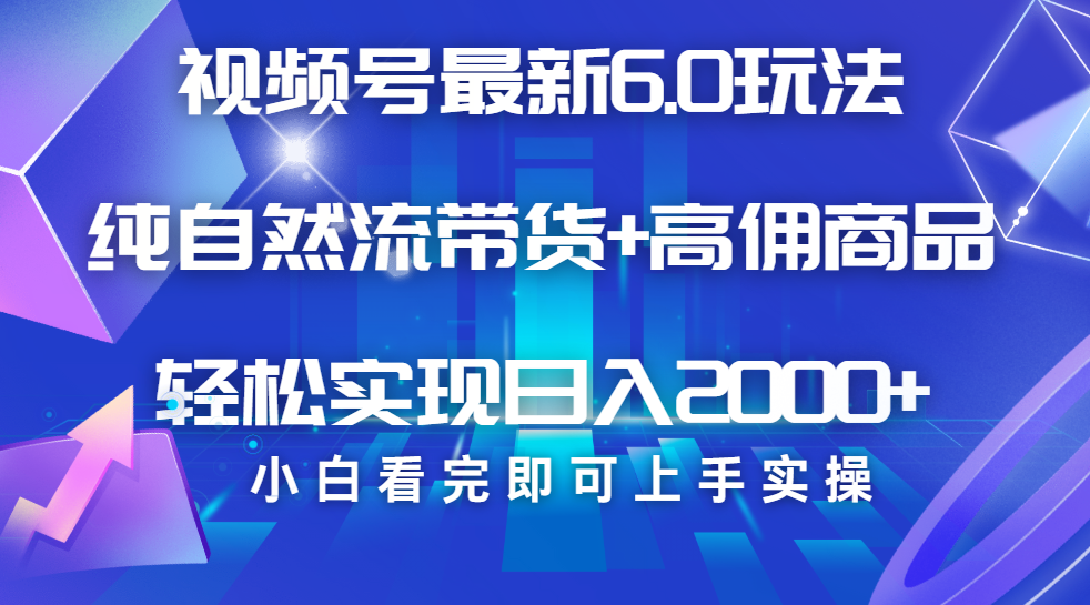 视频号带货最新6.0玩法，作品制作简单，当天起号，复制粘贴，脚本辅助，轻松矩阵日入2000+-阿戒项目库