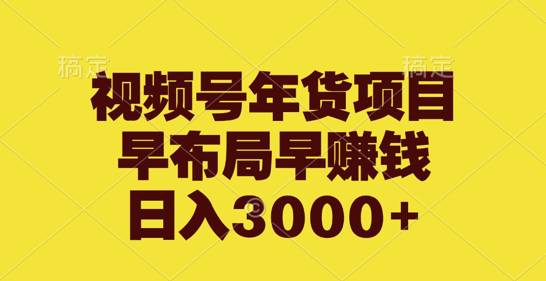 视频号年货项目，早布局早赚钱，日入3000+-阿戒项目库