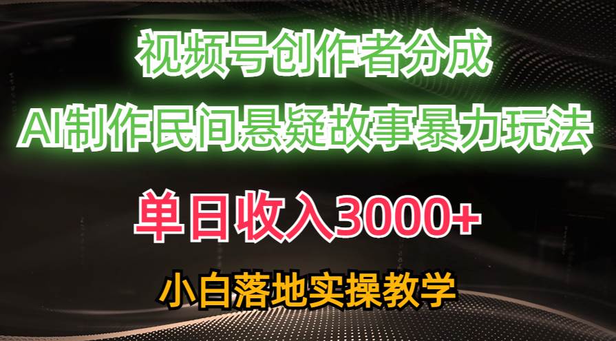 单日收入3000+，视频号创作者分成，AI创作民间悬疑故事，条条爆流-阿戒项目库