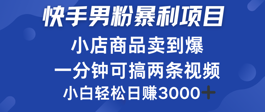 快手男粉必做项目，小店商品简直卖到爆，小白轻松也可日赚3000＋-阿戒项目库