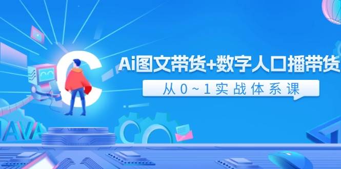 Ai 图文带货+数字人口播带货，从0~1实战体系课（43节）-阿戒项目库