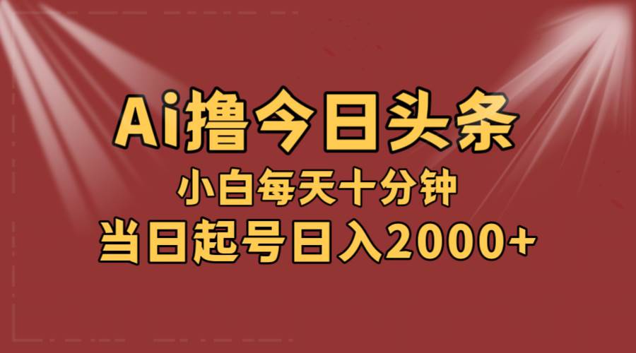 AI撸爆款头条，当天起号，可矩阵，第二天见收益，小白无脑轻松日入2000+-阿戒项目库