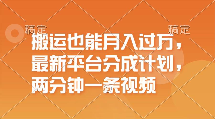 搬运也能月入过万，最新平台分成计划，一万播放一百米，一分钟一个作品-阿戒项目库