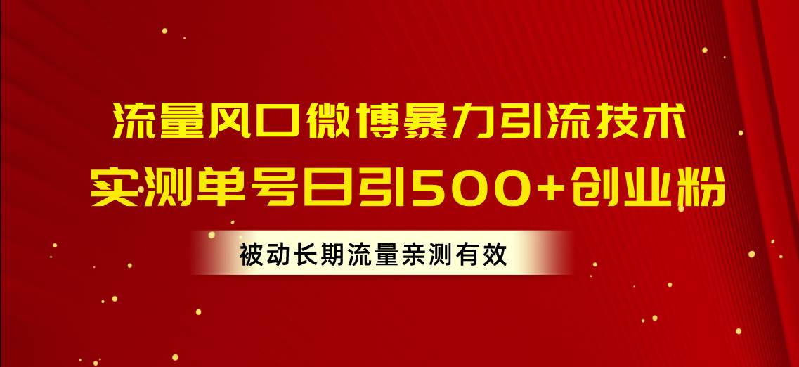 流量风口微博暴力引流技术，单号日引500+创业粉，被动长期流量-阿戒项目库