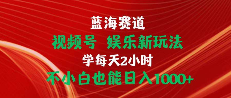 蓝海赛道视频号 娱乐新玩法每天2小时小白也能日入1000+-阿戒项目库