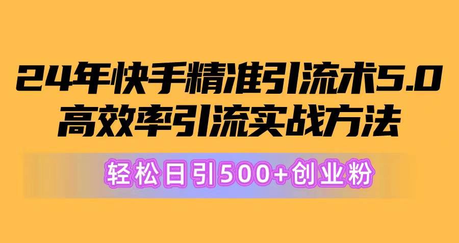 24年快手精准引流术5.0，高效率引流实战方法，轻松日引500+创业粉-阿戒项目库