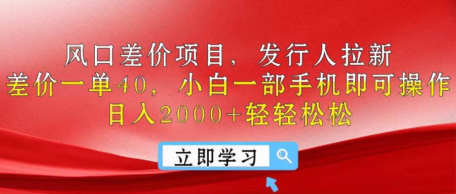 风口差价项目，发行人拉新，差价一单40，小白一部手机即可操作，日入20…-阿戒项目库