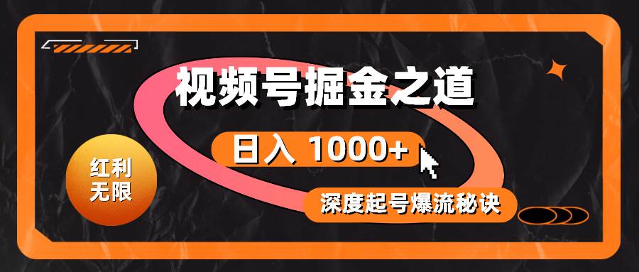 红利无限！视频号掘金之道，深度解析起号爆流秘诀，轻松实现日入 1000+！-阿戒项目库