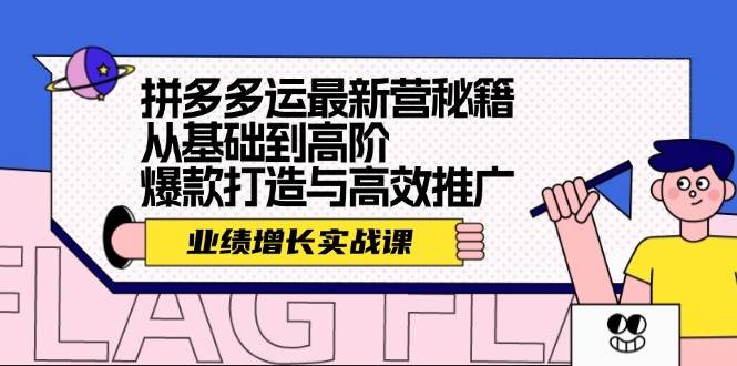 拼多多运最新营秘籍：业绩 增长实战课，从基础到高阶，爆款打造与高效推广-阿戒项目库