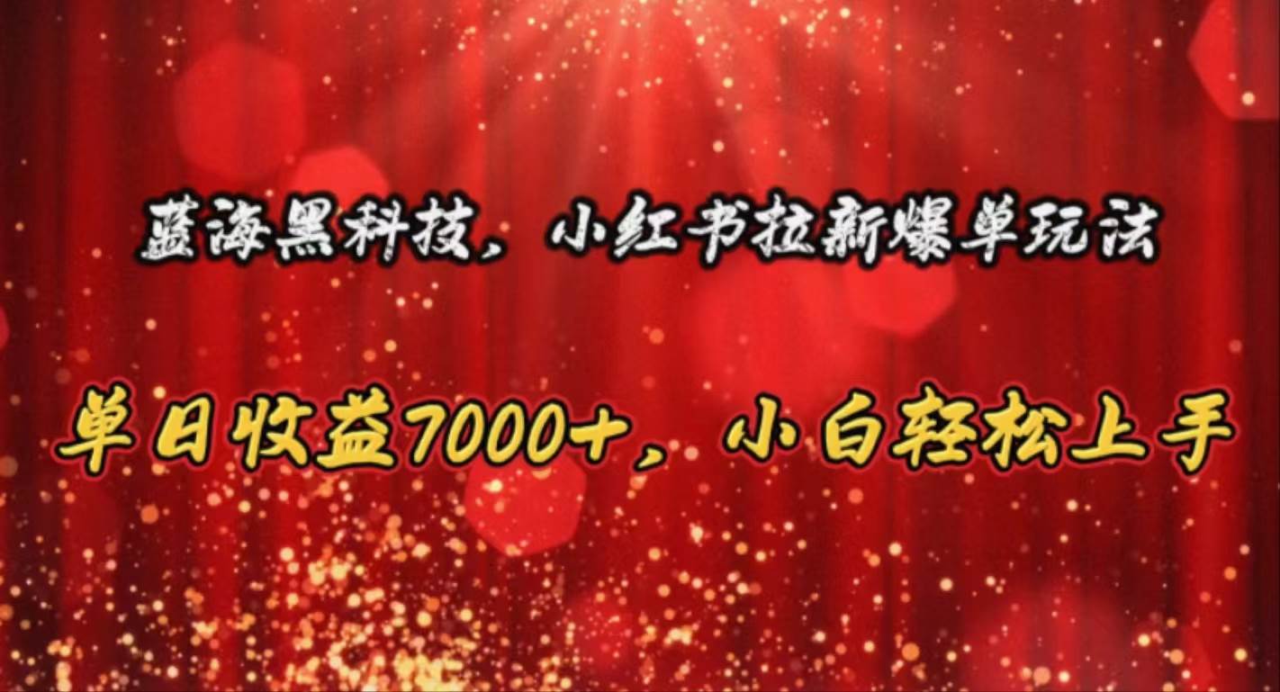 蓝海黑科技，小红书拉新爆单玩法，单日收益7000+，小白轻松上手-阿戒项目库