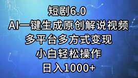 短剧6.0 AI一键生成原创解说视频，多平台多方式变现，小白轻松操作，日…-阿戒项目库