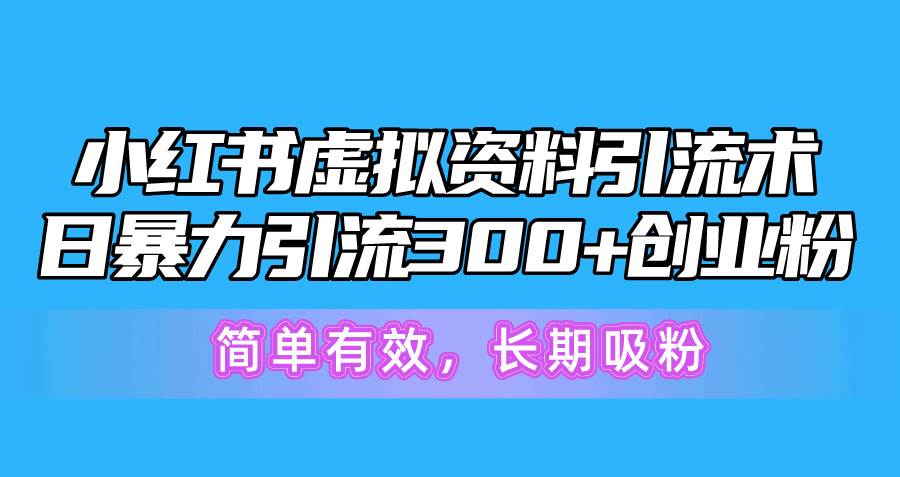 小红书虚拟资料引流术，日暴力引流300+创业粉，简单有效，长期吸粉-阿戒项目库