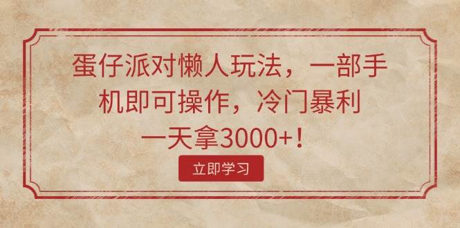 蛋仔派对懒人玩法，一部手机即可操作，冷门暴利，一天拿3000+！-阿戒项目库