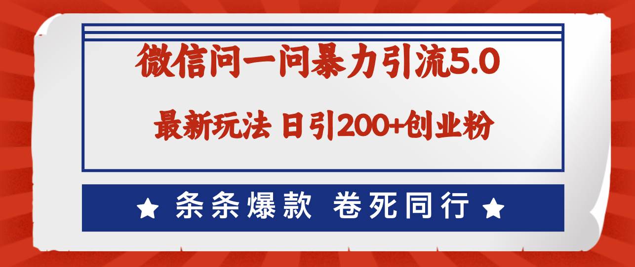 微信问一问最新引流5.0，日稳定引流200+创业粉，加爆微信，卷死同行-阿戒项目库