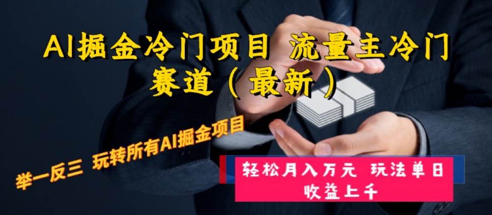 AI掘金冷门项目 流量主冷门赛道（最新） 举一反三 玩法单日收益上万元-阿戒项目库