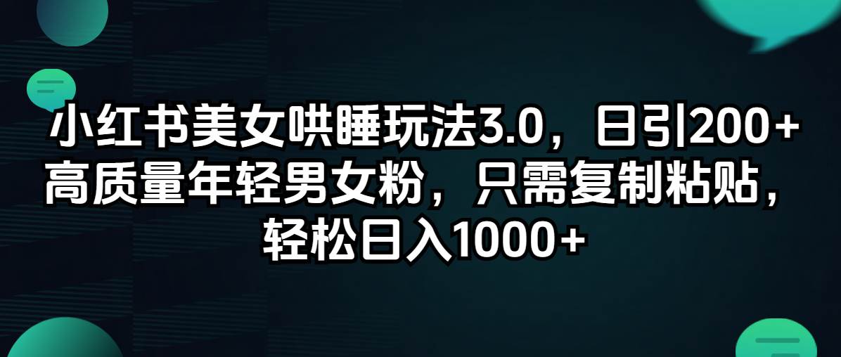 小红书美女哄睡玩法3.0，日引200+高质量年轻男女粉，只需复制粘贴，轻…-阿戒项目库