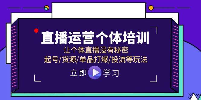 直播运营个体培训，让个体直播没有秘密，起号/货源/单品打爆/投流等玩法-阿戒项目库