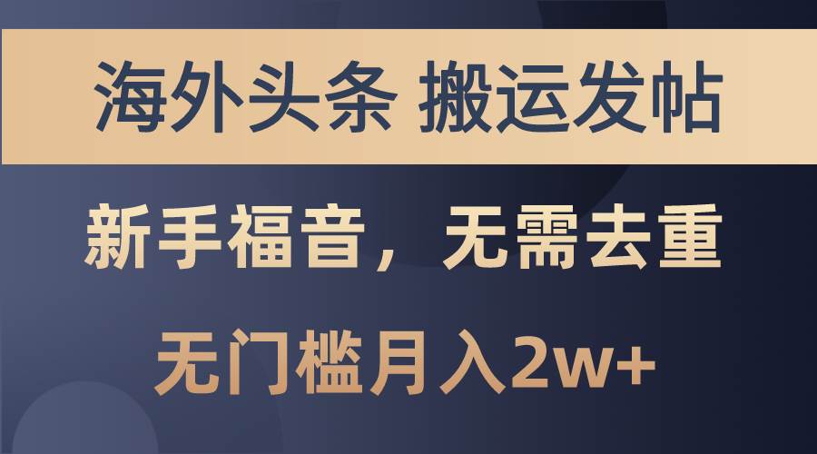 海外头条搬运发帖，新手福音，甚至无需去重，无门槛月入2w+-阿戒项目库