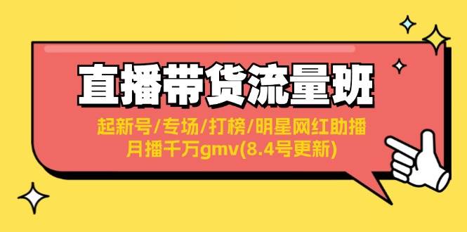 直播带货流量班：起新号/专场/打榜/明星网红助播/月播千万gmv(8.4号更新)-阿戒项目库