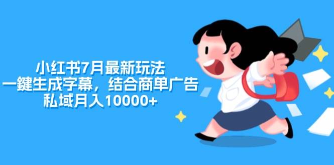 小红书7月最新玩法，一鍵生成字幕，结合商单广告，私域月入10000+-阿戒项目库