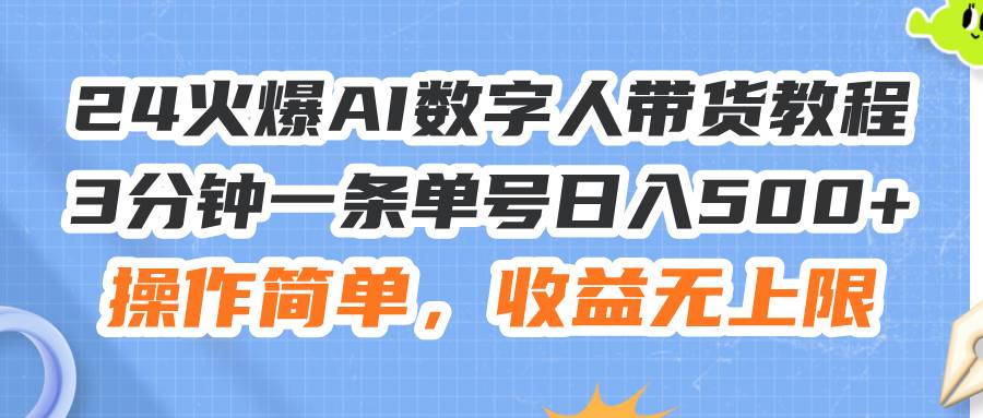 24火爆AI数字人带货教程，3分钟一条单号日入500+，操作简单，收益无上限-阿戒项目库