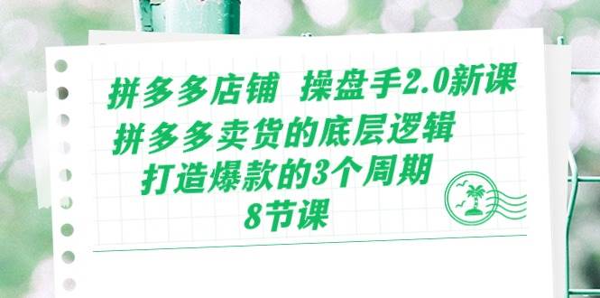 拼多多店铺 操盘手2.0新课，拼多多卖货的底层逻辑，打造爆款的3个周期-8节-阿戒项目库