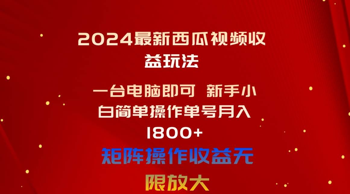 2024最新西瓜视频收益玩法，一台电脑即可 新手小白简单操作单号月入1800+-阿戒项目库