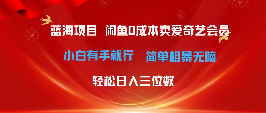 最新蓝海项目咸鱼零成本卖爱奇艺会员小白有手就行 无脑操作轻松日入三位数-阿戒项目库