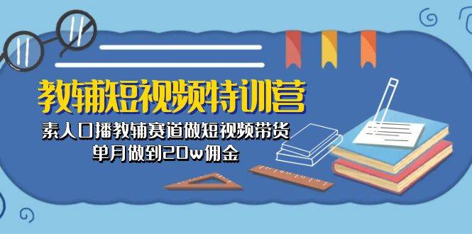 教辅-短视频特训营： 素人口播教辅赛道做短视频带货，单月做到20w佣金-阿戒项目库