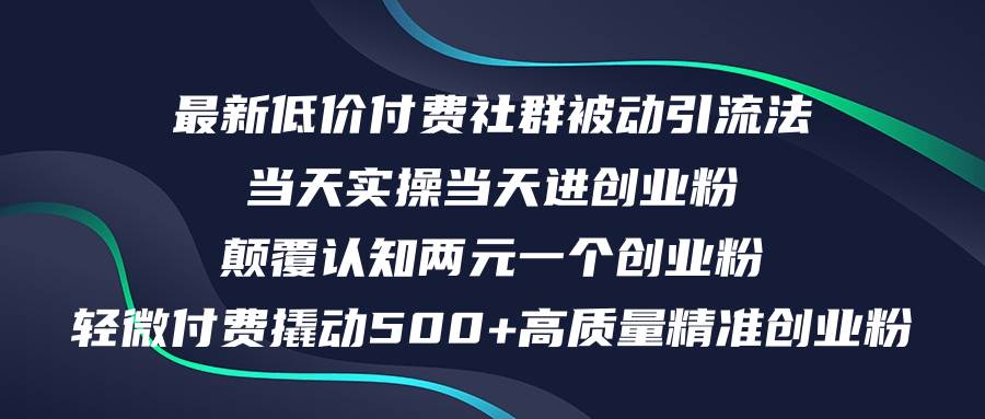 最新低价付费社群日引500+高质量精准创业粉，当天实操当天进创业粉，日…-阿戒项目库