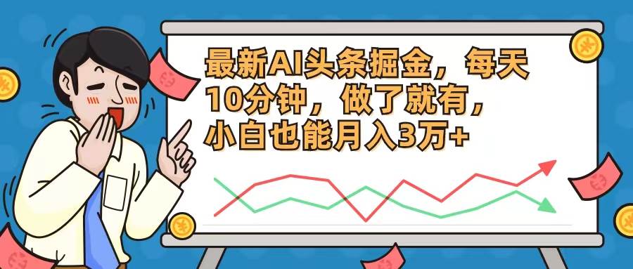 最新AI头条掘金，每天10分钟，做了就有，小白也能月入3万+-阿戒项目库