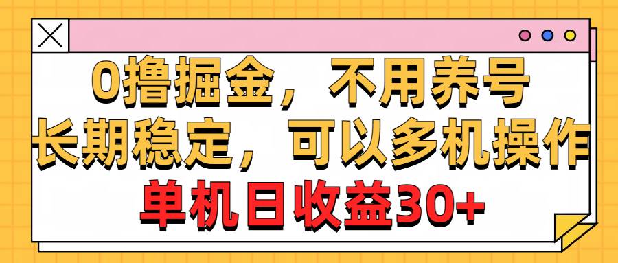 0撸掘金，不用养号，长期稳定，可以多机操作，单机日收益30+-阿戒项目库