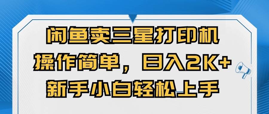 闲鱼卖三星打印机，操作简单，日入2000+，新手小白轻松上手-阿戒项目库