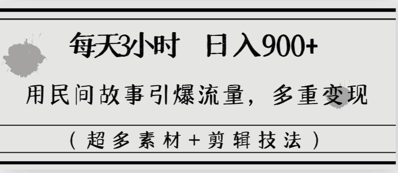 每天三小时日入900+，用民间故事引爆流量，多重变现（超多素材+剪辑技法）-阿戒项目库