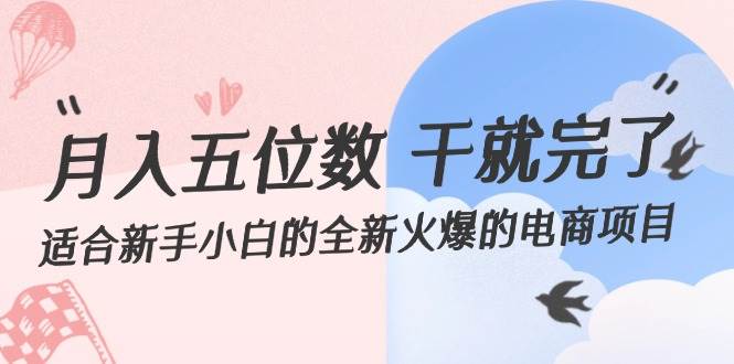 月入五位数 干就完了 适合新手小白的全新火爆的电商项目-阿戒项目库