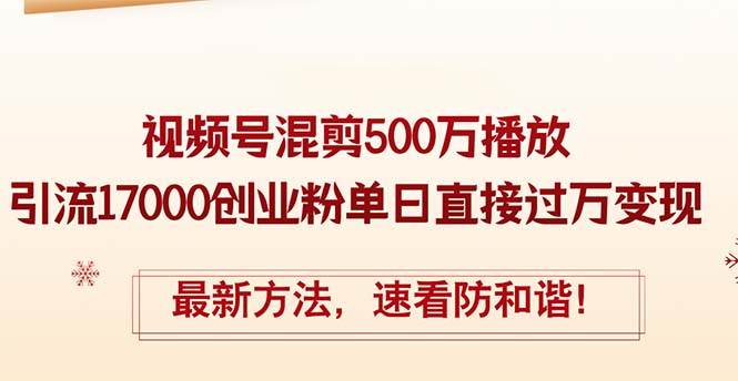 精华帖视频号混剪500万播放引流17000创业粉，单日直接过万变现，最新方…-阿戒项目库