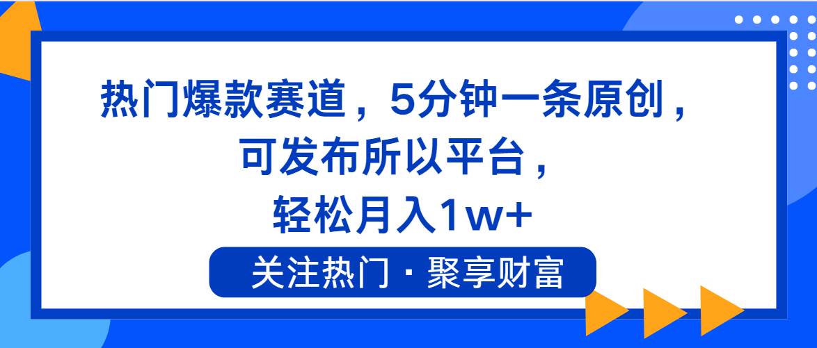 热门爆款赛道，5分钟一条原创，可发布所以平台， 轻松月入1w+-阿戒项目库