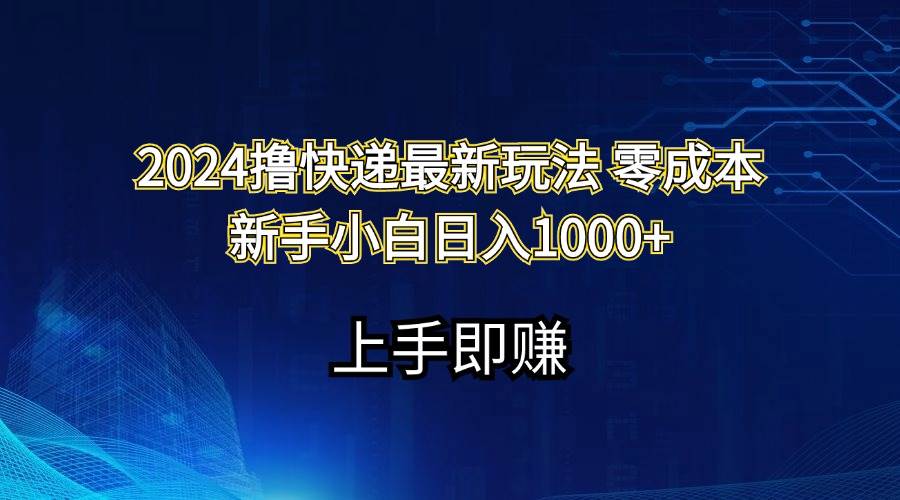 2024撸快递最新玩法零成本新手小白日入1000+-阿戒项目库