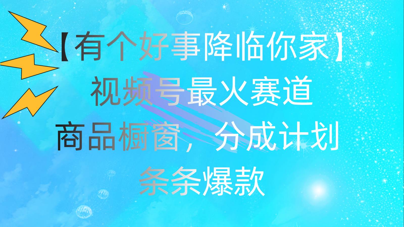 有个好事 降临你家：视频号最火赛道，商品橱窗，分成计划 条条爆款，每…-阿戒项目库