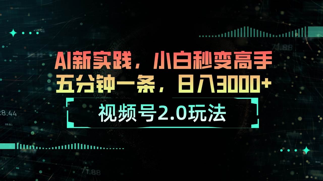 视频号2.0玩法 AI新实践，小白秒变高手五分钟一条，日入3000+-阿戒项目库