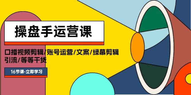 操盘手运营课程：口播视频剪辑/账号运营/文案/绿幕剪辑/引流/干货/16节-阿戒项目库