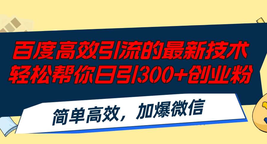 百度高效引流的最新技术,轻松帮你日引300+创业粉,简单高效，加爆微信-阿戒项目库