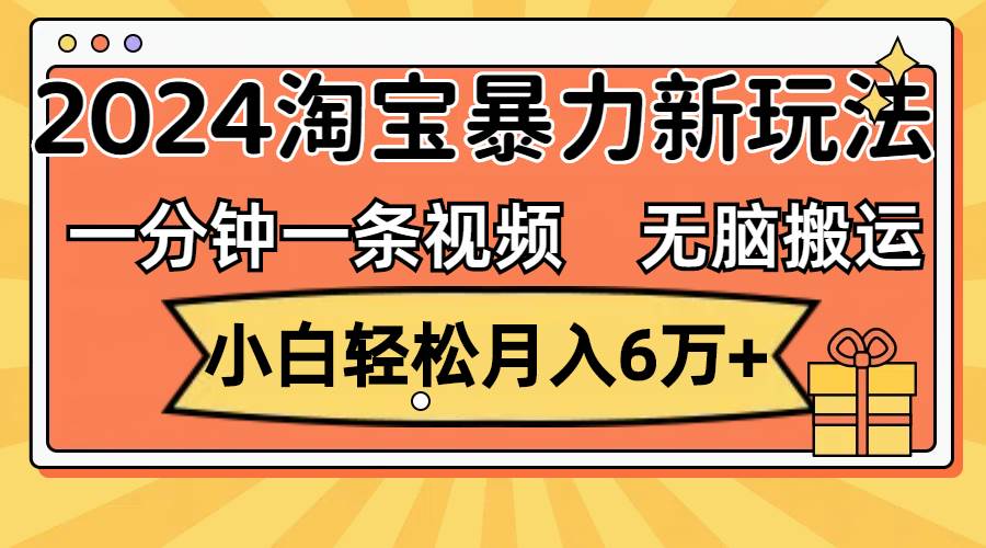 一分钟一条视频，无脑搬运，小白轻松月入6万+2024淘宝暴力新玩法，可批量-阿戒项目库