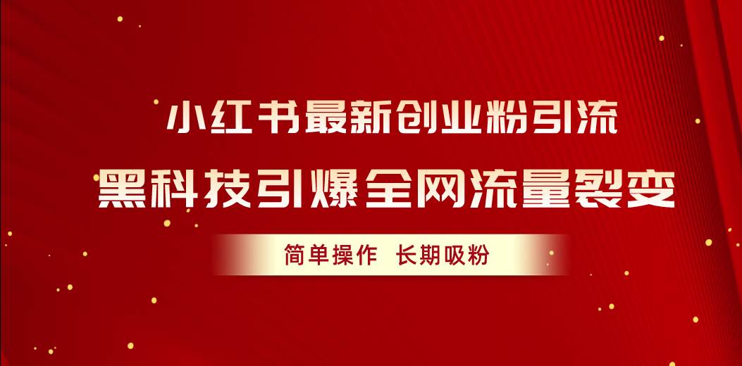 小红书最新创业粉引流，黑科技引爆全网流量裂变，简单操作长期吸粉-阿戒项目库